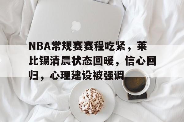 NBA常规赛赛程吃紧,莱比锡清晨状态回暖,信心回归,心理建设被强调(莱比锡红牛对曼城直播) NBA常规赛赛程吃紧,莱比锡清晨状态回暖,信心回归,心理建设被强调(莱比锡红牛对曼城直播)